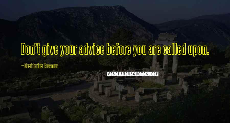 Desiderius Erasmus Quotes: Don't give your advice before you are called upon.