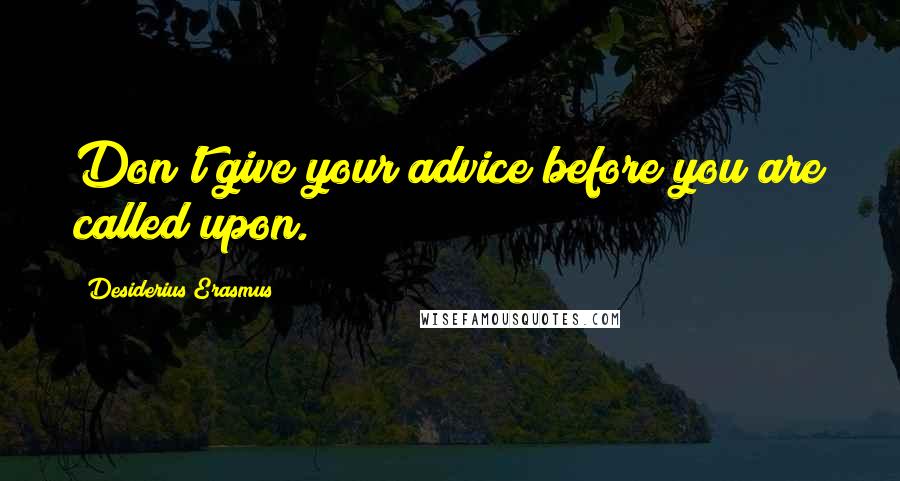 Desiderius Erasmus Quotes: Don't give your advice before you are called upon.