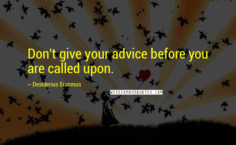 Desiderius Erasmus Quotes: Don't give your advice before you are called upon.