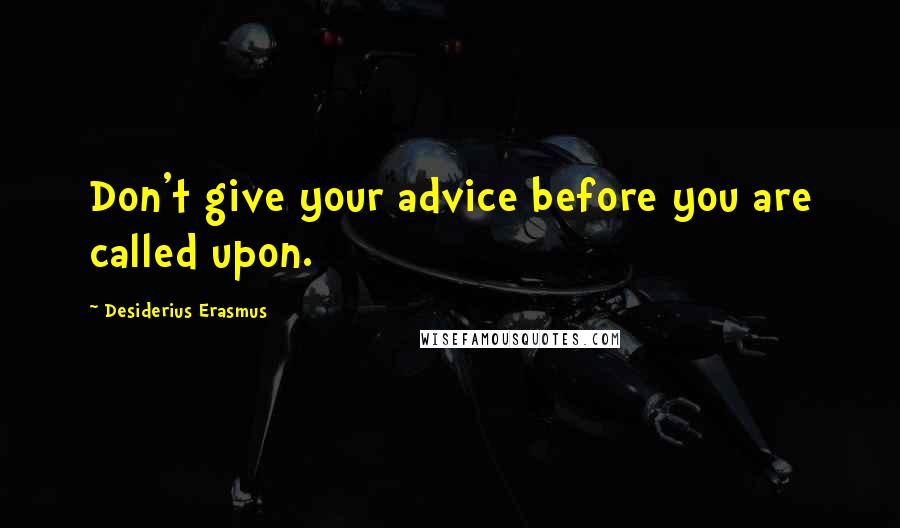 Desiderius Erasmus Quotes: Don't give your advice before you are called upon.