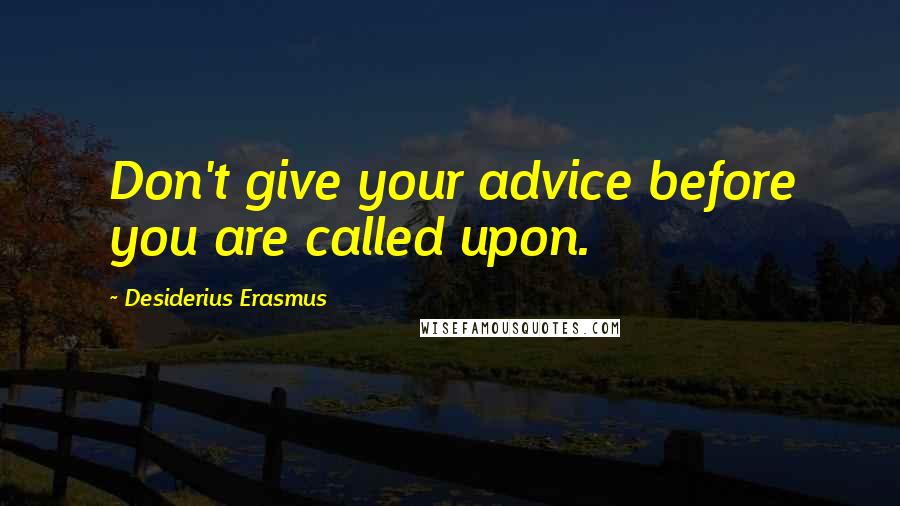 Desiderius Erasmus Quotes: Don't give your advice before you are called upon.