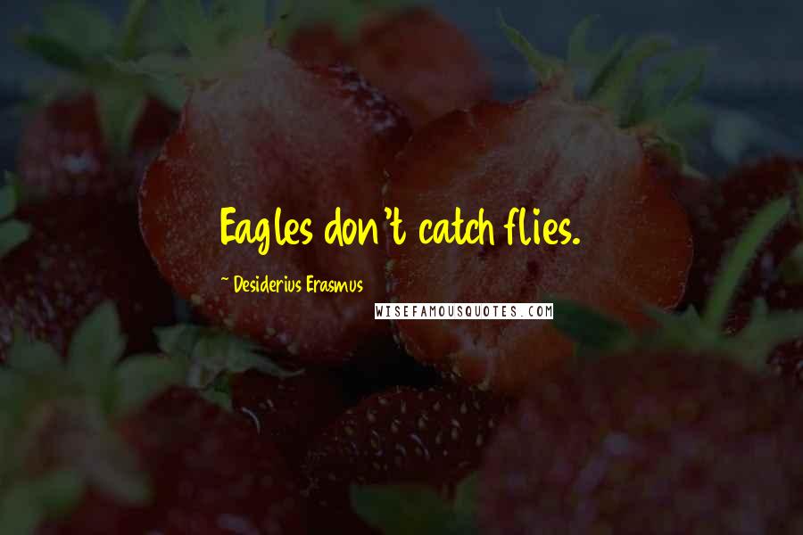 Desiderius Erasmus Quotes: Eagles don't catch flies.