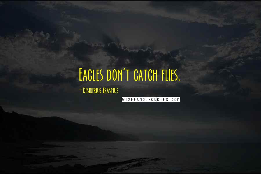 Desiderius Erasmus Quotes: Eagles don't catch flies.