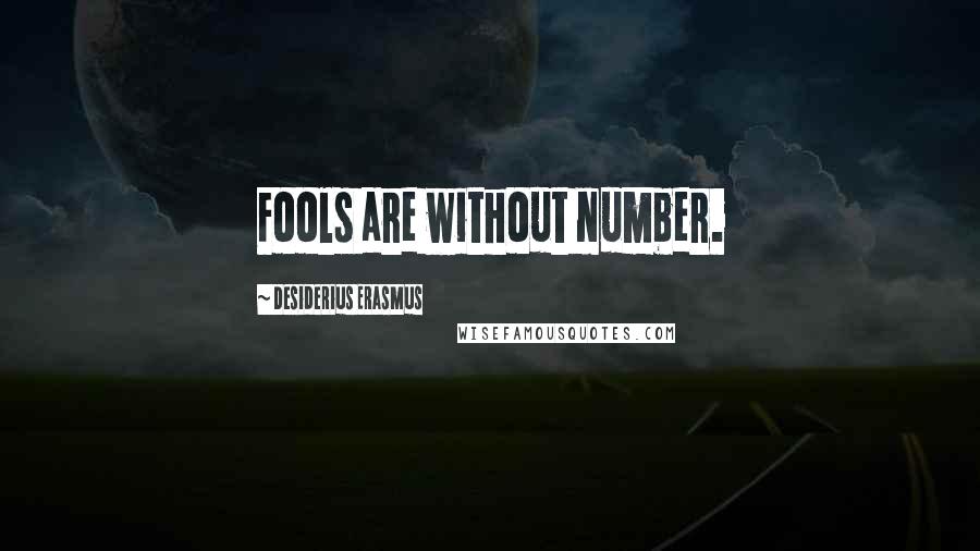 Desiderius Erasmus Quotes: Fools are without number.