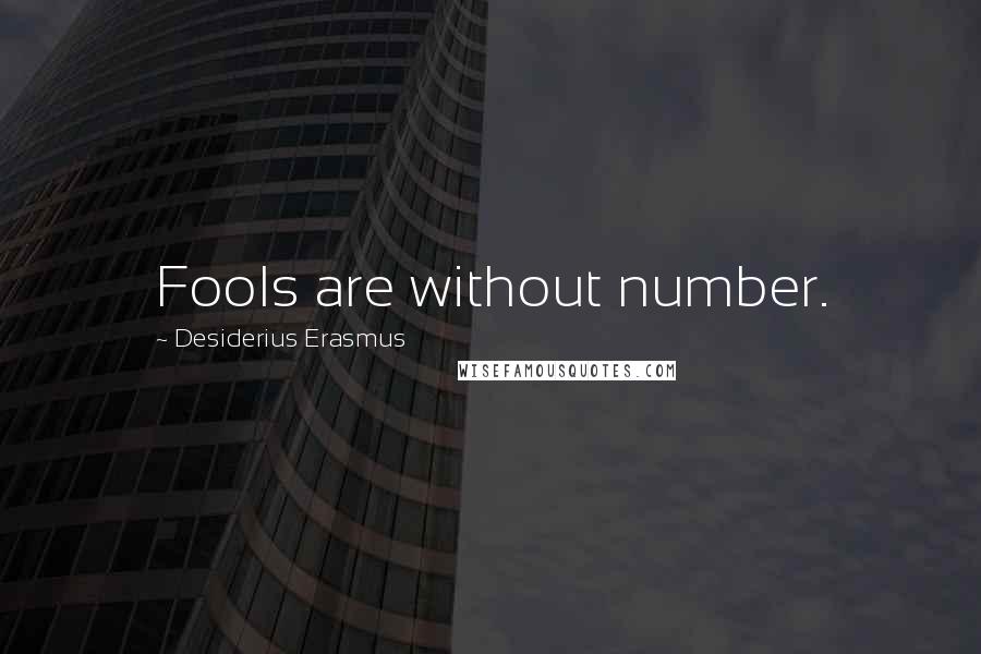 Desiderius Erasmus Quotes: Fools are without number.