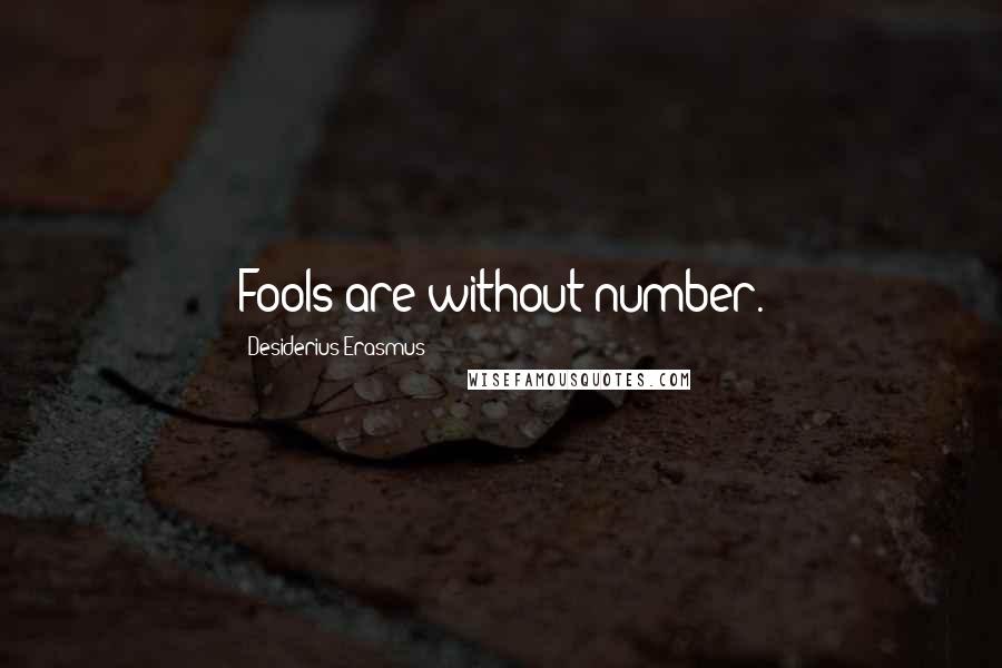 Desiderius Erasmus Quotes: Fools are without number.