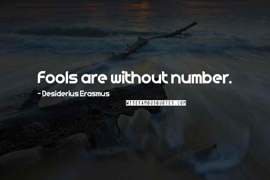 Desiderius Erasmus Quotes: Fools are without number.