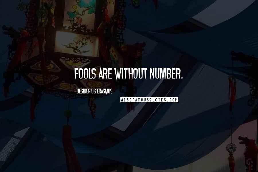 Desiderius Erasmus Quotes: Fools are without number.