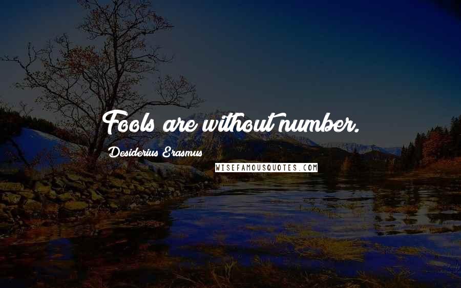 Desiderius Erasmus Quotes: Fools are without number.