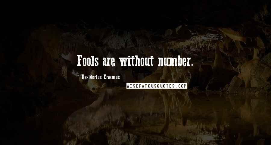 Desiderius Erasmus Quotes: Fools are without number.