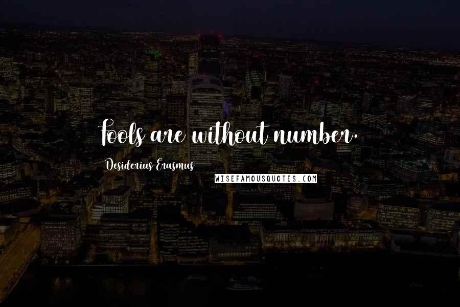 Desiderius Erasmus Quotes: Fools are without number.