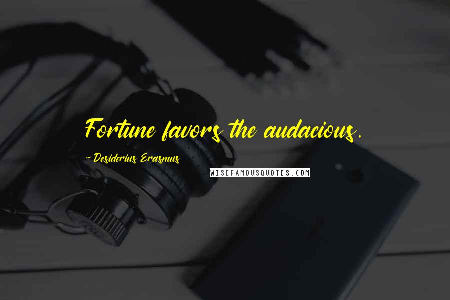 Desiderius Erasmus Quotes: Fortune favors the audacious.