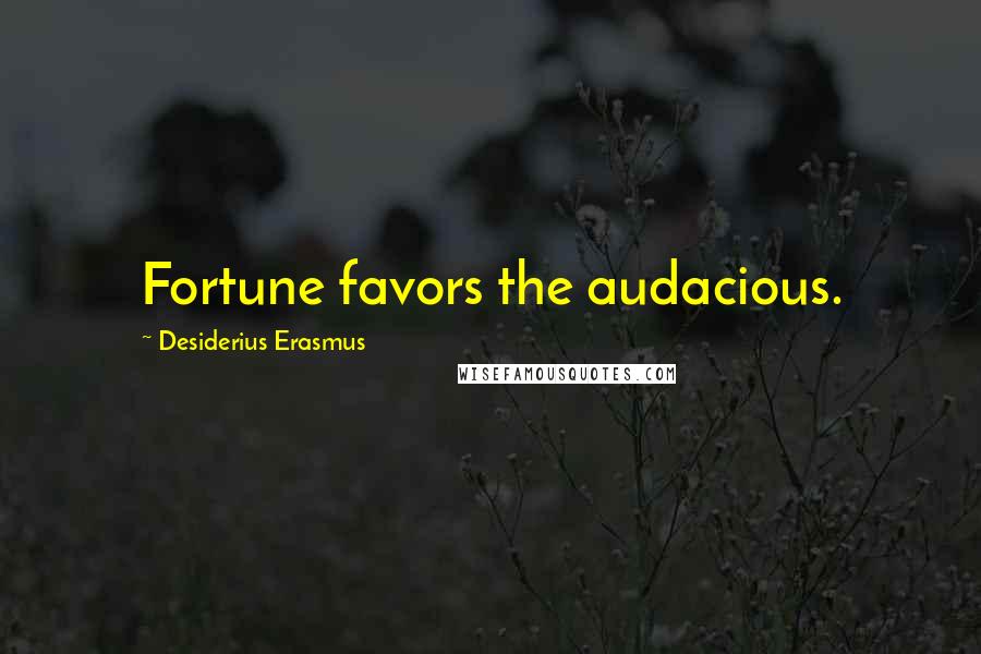 Desiderius Erasmus Quotes: Fortune favors the audacious.