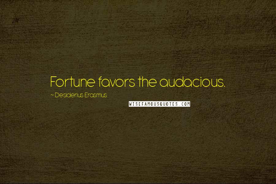 Desiderius Erasmus Quotes: Fortune favors the audacious.