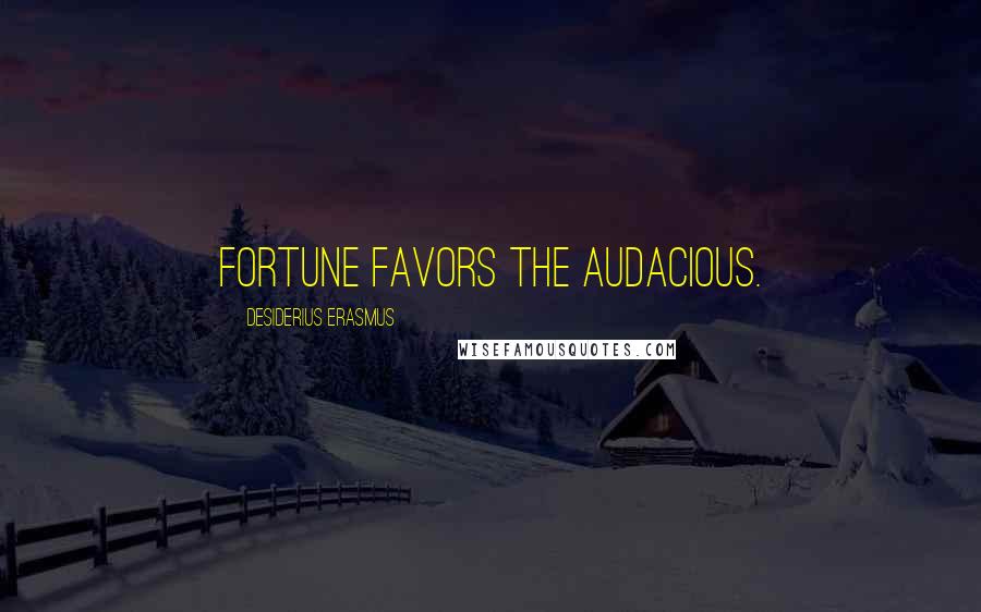 Desiderius Erasmus Quotes: Fortune favors the audacious.