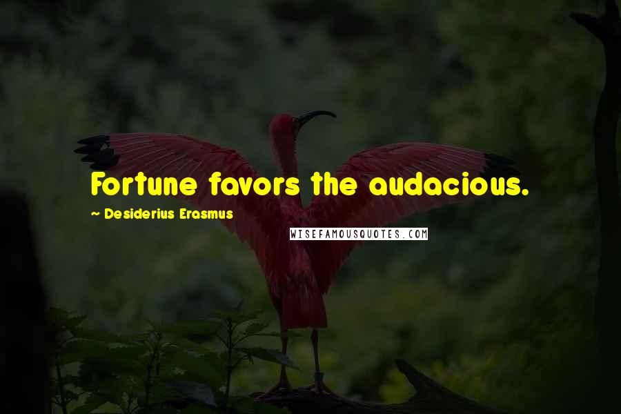 Desiderius Erasmus Quotes: Fortune favors the audacious.