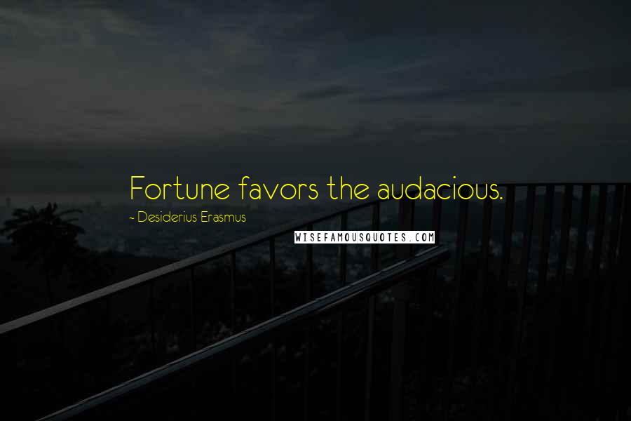 Desiderius Erasmus Quotes: Fortune favors the audacious.