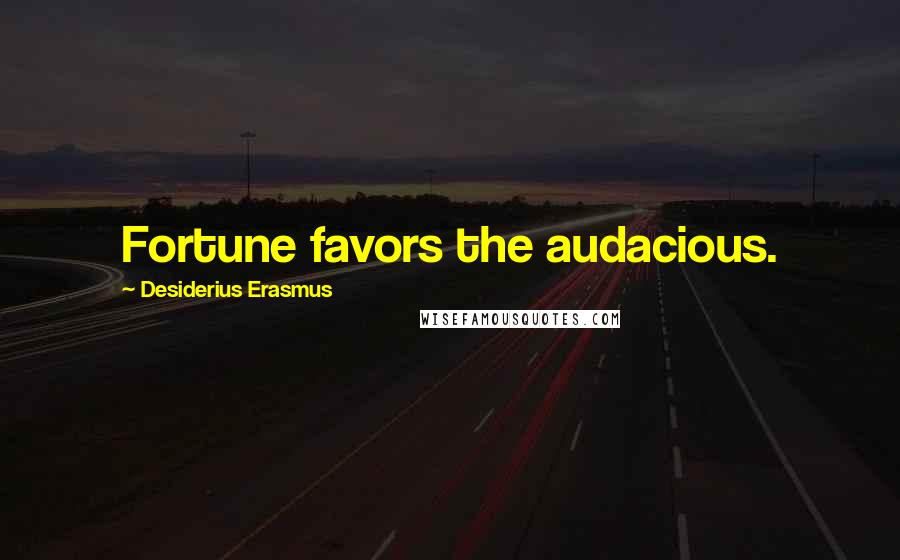 Desiderius Erasmus Quotes: Fortune favors the audacious.