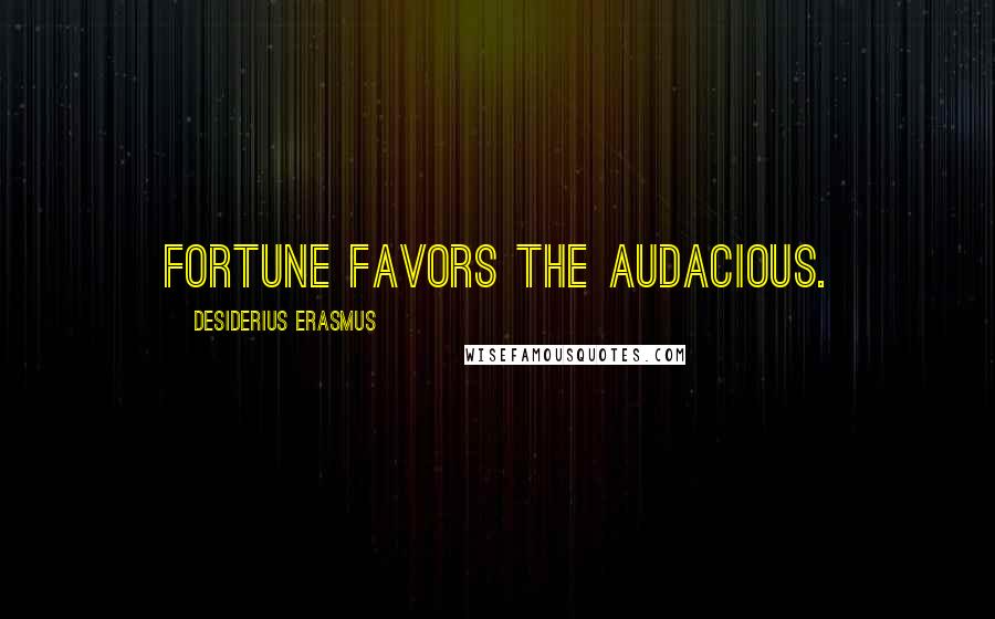 Desiderius Erasmus Quotes: Fortune favors the audacious.