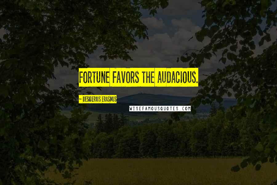 Desiderius Erasmus Quotes: Fortune favors the audacious.