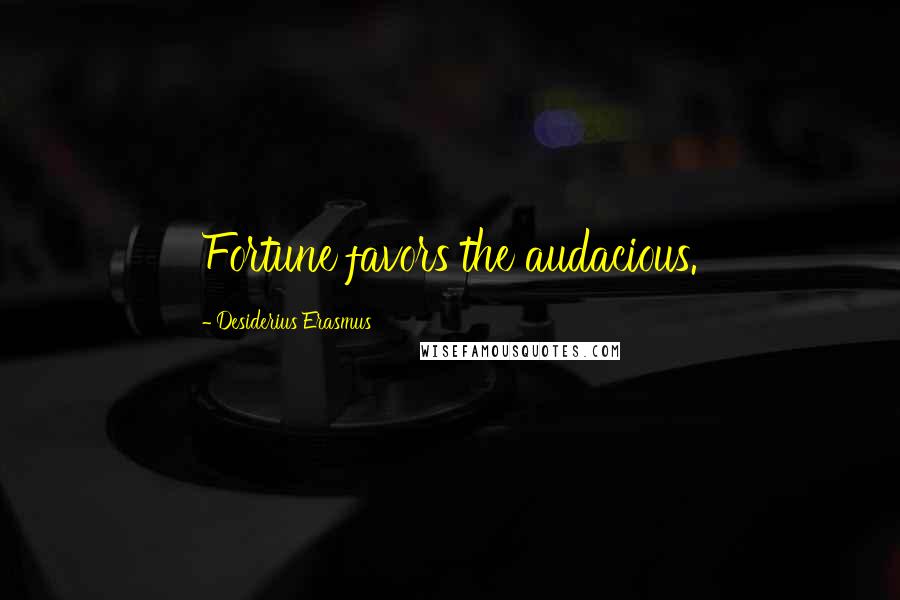 Desiderius Erasmus Quotes: Fortune favors the audacious.