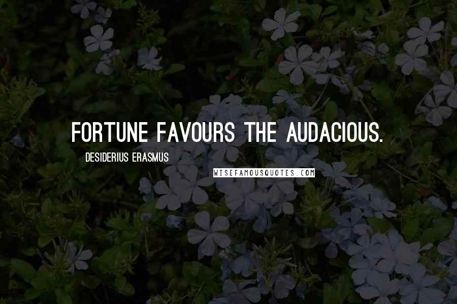 Desiderius Erasmus Quotes: Fortune favours the audacious.