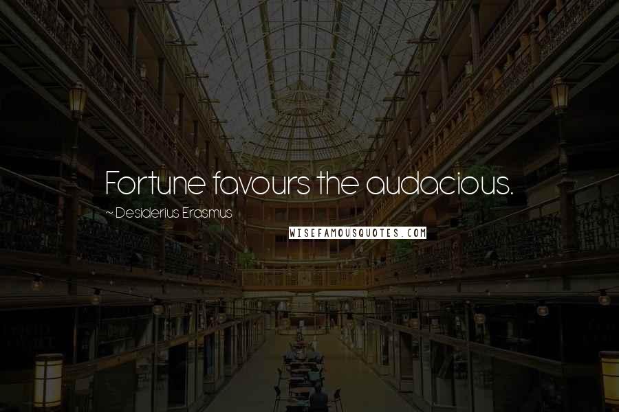 Desiderius Erasmus Quotes: Fortune favours the audacious.