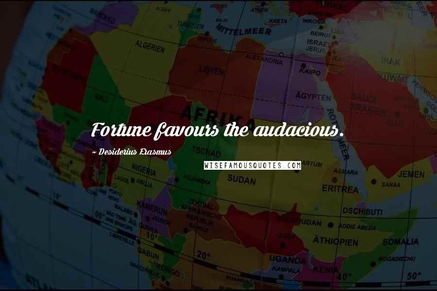 Desiderius Erasmus Quotes: Fortune favours the audacious.