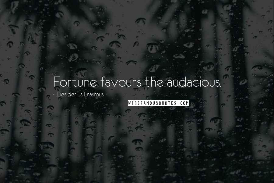 Desiderius Erasmus Quotes: Fortune favours the audacious.