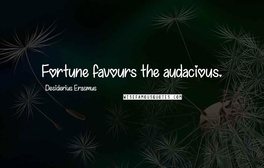 Desiderius Erasmus Quotes: Fortune favours the audacious.