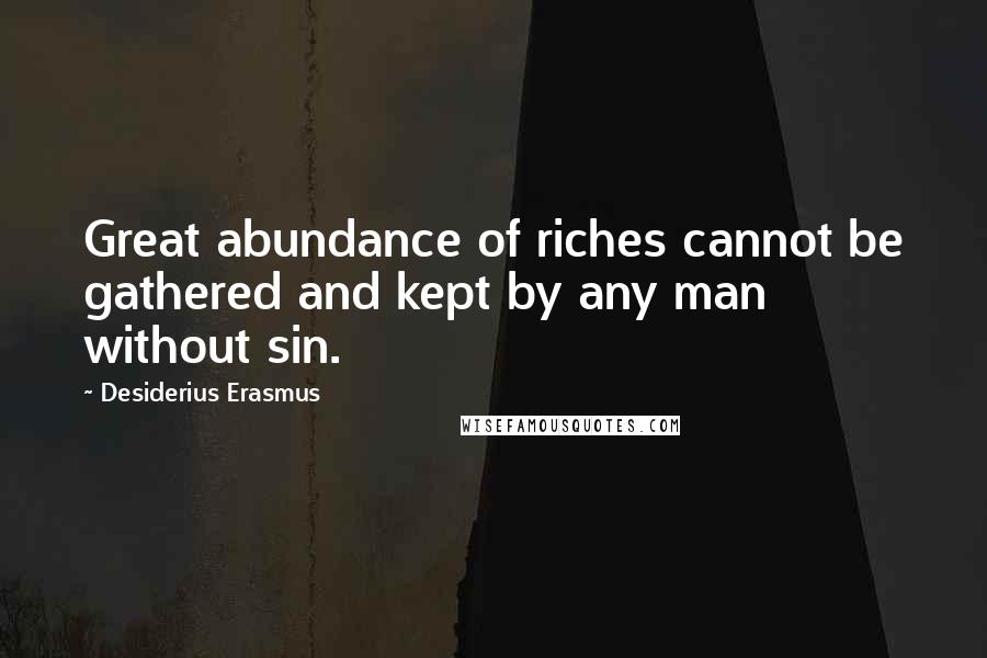 Desiderius Erasmus Quotes: Great abundance of riches cannot be gathered and kept by any man without sin.