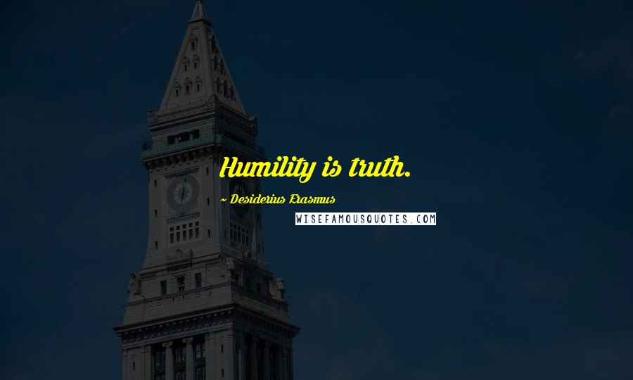 Desiderius Erasmus Quotes: Humility is truth.