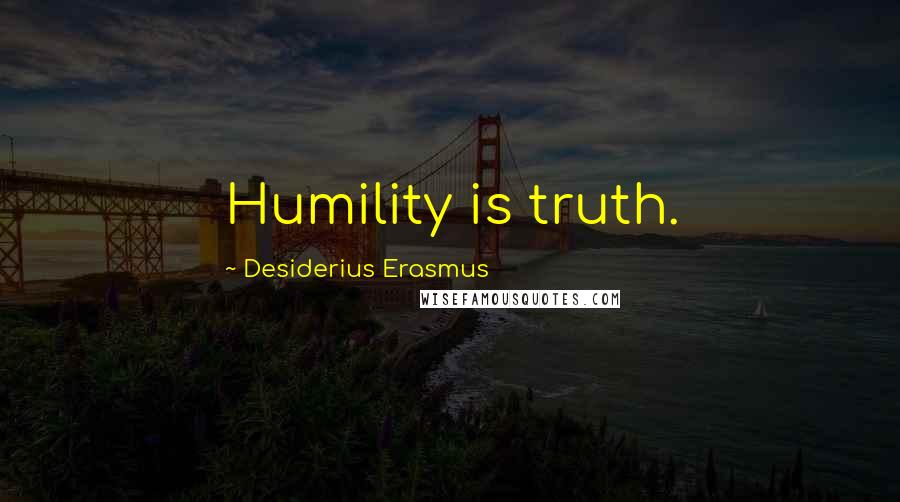 Desiderius Erasmus Quotes: Humility is truth.