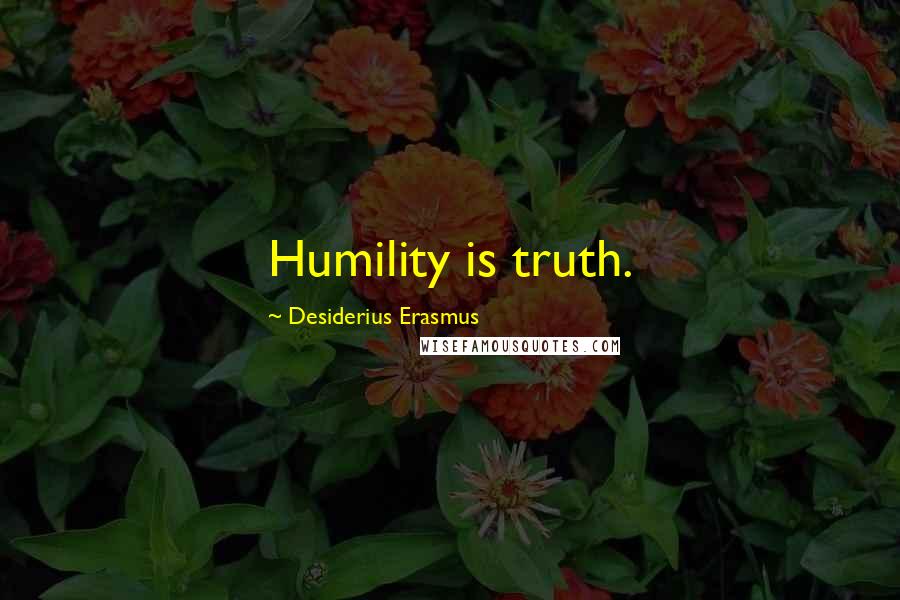 Desiderius Erasmus Quotes: Humility is truth.