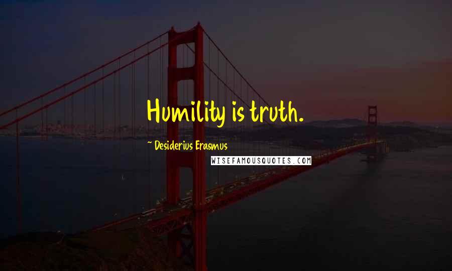 Desiderius Erasmus Quotes: Humility is truth.