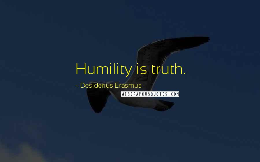 Desiderius Erasmus Quotes: Humility is truth.