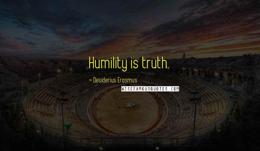 Desiderius Erasmus Quotes: Humility is truth.