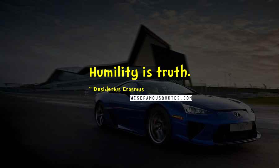 Desiderius Erasmus Quotes: Humility is truth.