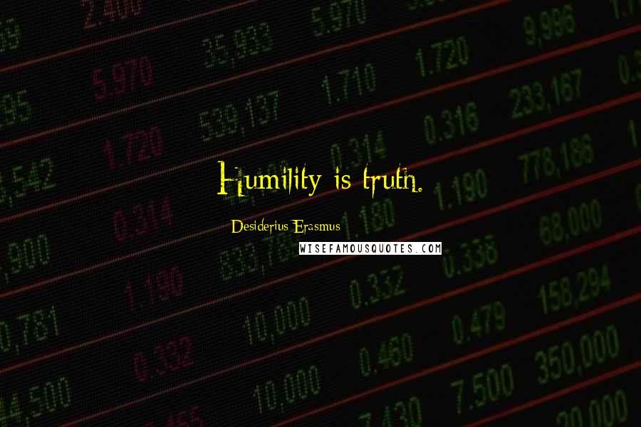 Desiderius Erasmus Quotes: Humility is truth.