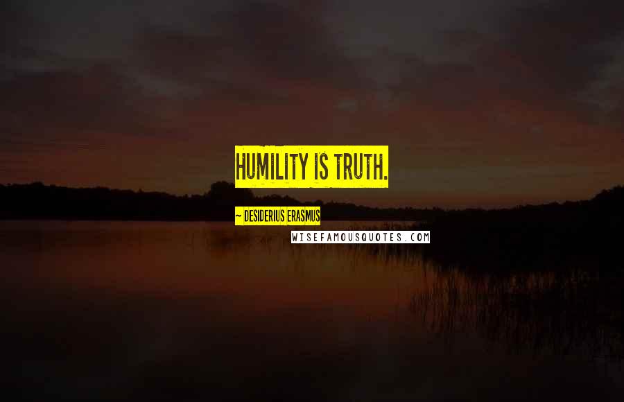 Desiderius Erasmus Quotes: Humility is truth.