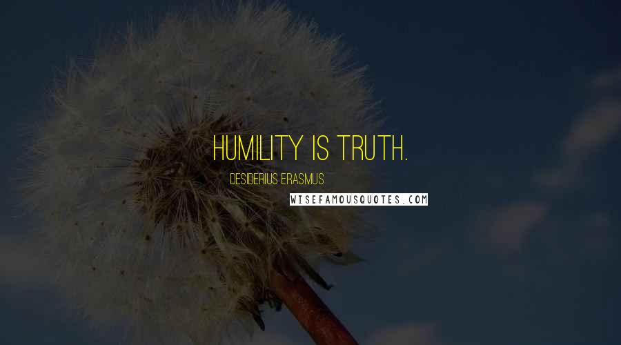 Desiderius Erasmus Quotes: Humility is truth.