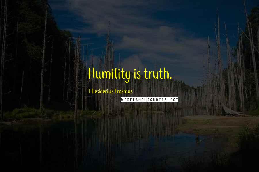 Desiderius Erasmus Quotes: Humility is truth.