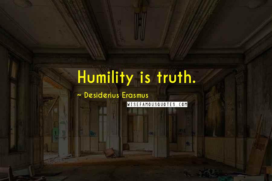 Desiderius Erasmus Quotes: Humility is truth.