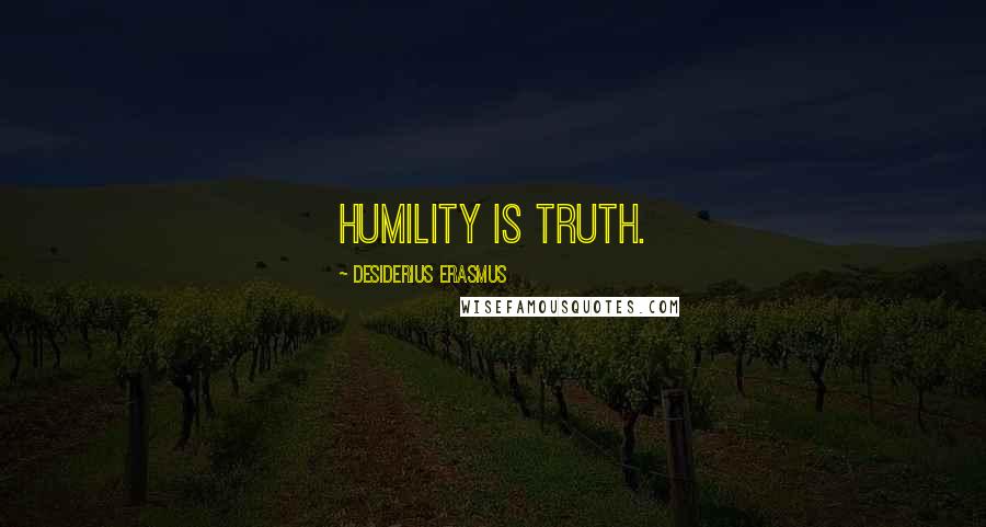 Desiderius Erasmus Quotes: Humility is truth.