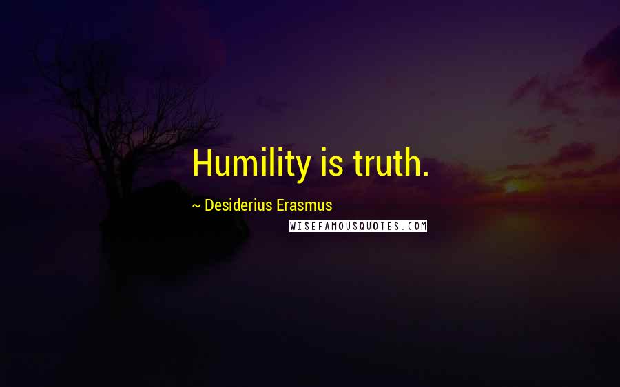 Desiderius Erasmus Quotes: Humility is truth.