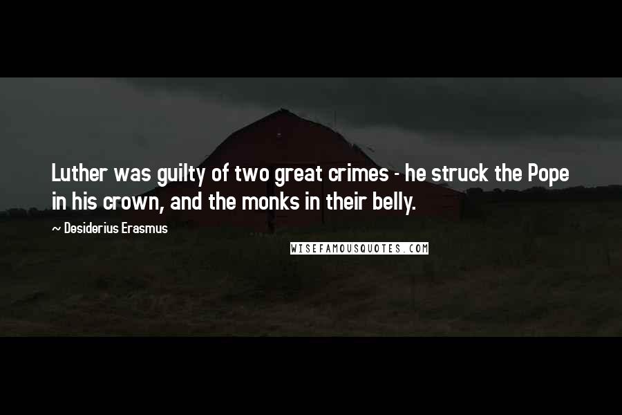 Desiderius Erasmus Quotes: Luther was guilty of two great crimes - he struck the Pope in his crown, and the monks in their belly.