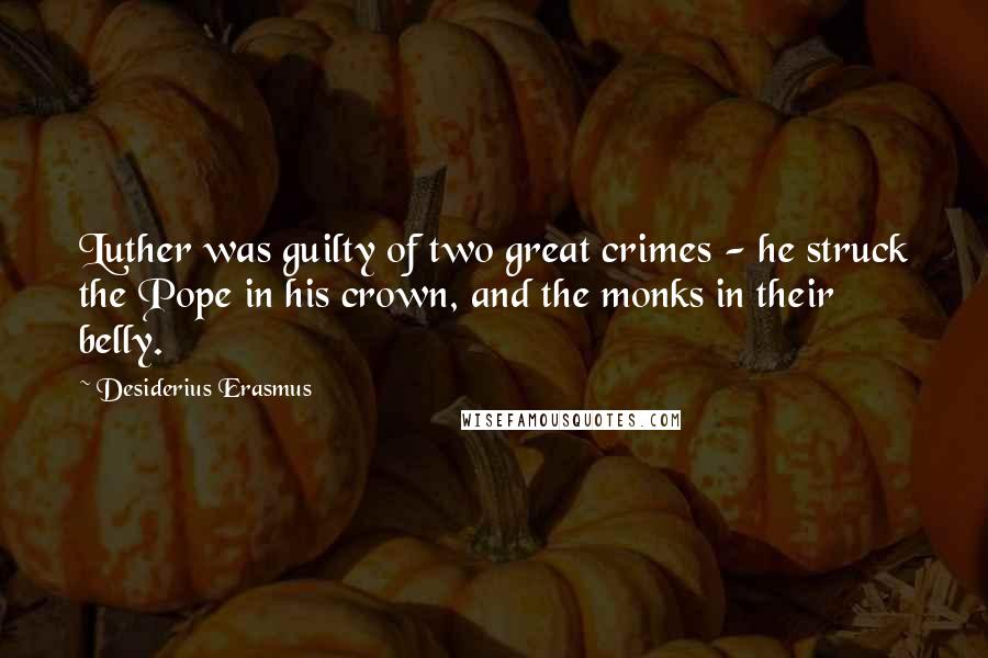 Desiderius Erasmus Quotes: Luther was guilty of two great crimes - he struck the Pope in his crown, and the monks in their belly.