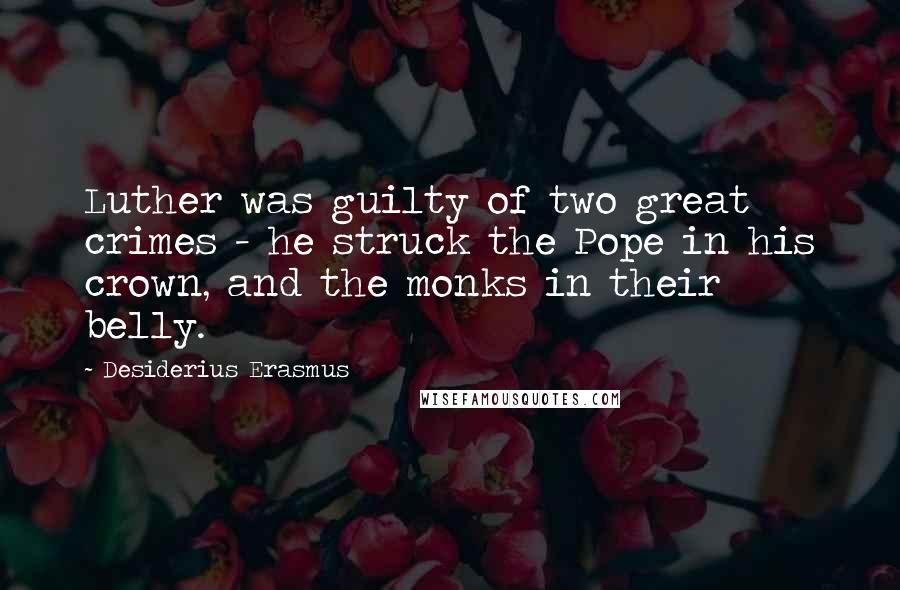 Desiderius Erasmus Quotes: Luther was guilty of two great crimes - he struck the Pope in his crown, and the monks in their belly.