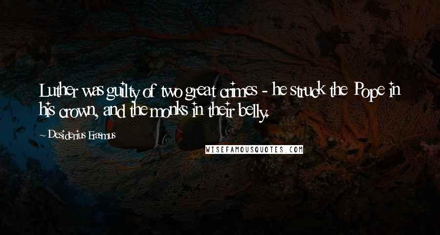 Desiderius Erasmus Quotes: Luther was guilty of two great crimes - he struck the Pope in his crown, and the monks in their belly.