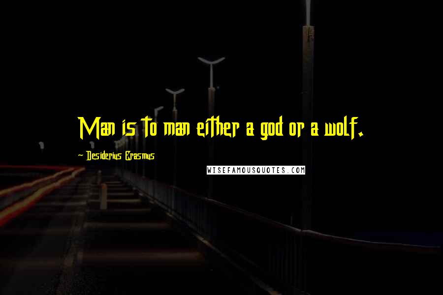 Desiderius Erasmus Quotes: Man is to man either a god or a wolf.
